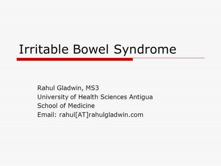 Irritable Bowel Syndrome Rahul Gladwin, MS3 University of Health Sciences Antigua School of Medicine Email: rahul[AT]rahulgladwin.com.