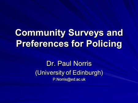 Community Surveys and Preferences for Policing Dr. Paul Norris (University of Edinburgh)