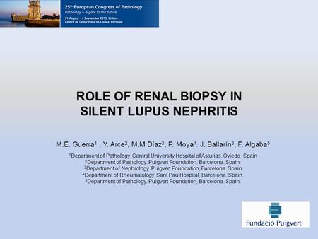 ROLE OF RENAL BIOPSY IN SILENT LUPUS NEPHRITIS M.E. Guerra 1, Y. Arce 2, M.M Díaz 3, P. Moya 4. J. Ballarín 3, F. Algaba 5 1 Department of Pathology. Central.