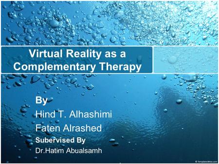 Virtual Reality as a Complementary Therapy By Hind T. Alhashimi Faten Alrashed Subervised By Dr.Hatim Abualsamh.