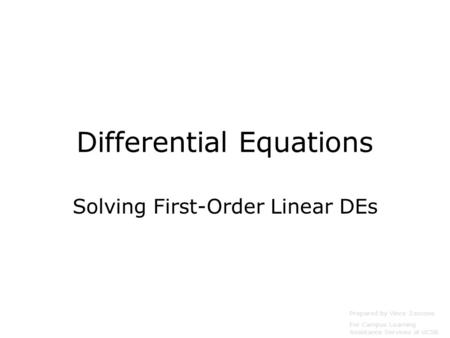Differential Equations Solving First-Order Linear DEs Prepared by Vince Zaccone For Campus Learning Assistance Services at UCSB.