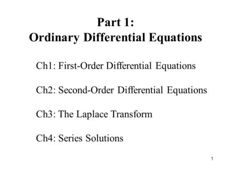 1 Part 1: Ordinary Differential Equations Ch1: First-Order Differential Equations Ch2: Second-Order Differential Equations Ch3: The Laplace Transform Ch4: