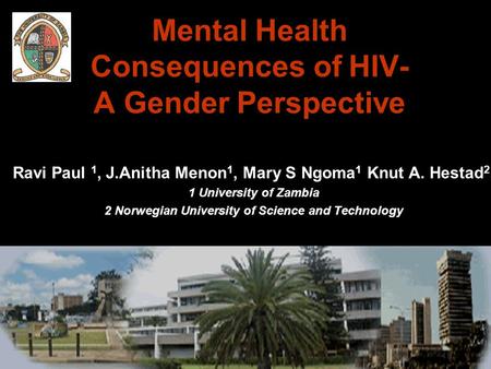 Mental Health Consequences of HIV- A Gender Perspective Ravi Paul 1, J.Anitha Menon 1, Mary S Ngoma 1 Knut A. Hestad 2, 1 University of Zambia 2 Norwegian.