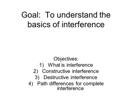 Goal: To understand the basics of interference Objectives: 1)What is interference 2)Constructive interference 3)Destructive interference 4)Path differences.