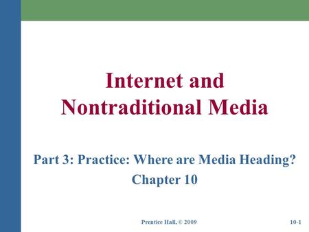 Prentice Hall, © 200910-1 Internet and Nontraditional Media Part 3: Practice: Where are Media Heading? Chapter 10.