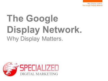 The Google Display Network. Why Display Matters.
