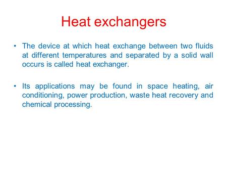 Heat exchangers The device at which heat exchange between two fluids at different temperatures and separated by a solid wall occurs is called heat exchanger.