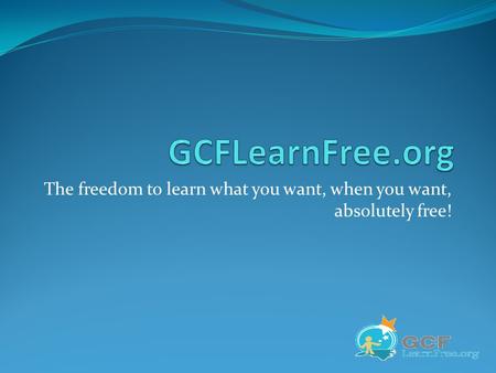 The freedom to learn what you want, when you want, absolutely free!