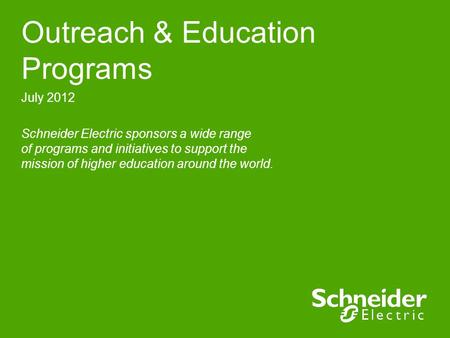 Outreach & Education Programs July 2012 Schneider Electric sponsors a wide range of programs and initiatives to support the mission of higher education.