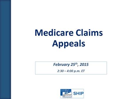February 25 th, 2015 2:30 – 4:00 p.m. ET Medicare Claims Appeals.