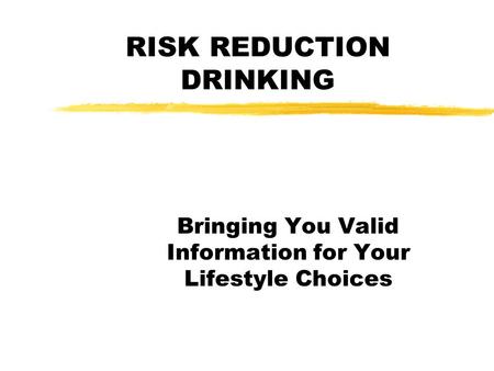 RISK REDUCTION DRINKING Bringing You Valid Information for Your Lifestyle Choices.