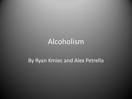 Alcoholism By Ryan Kmiec and Alex Petrella. Definition a chronic disorder marked by excessive and usually compulsive drinking of alcohol leading to psychological.
