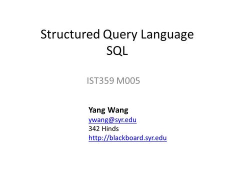 Structured Query Language SQL IST359 M005 Yang Wang 342 Hinds