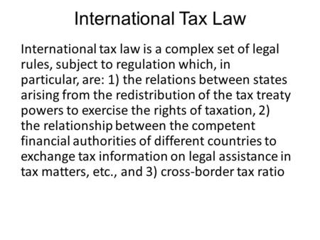 International Tax Law International tax law is a complex set of legal rules, subject to regulation which, in particular, are: 1) the relations between.