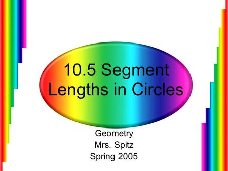 10.5 Segment Lengths in Circles Geometry Mrs. Spitz Spring 2005.