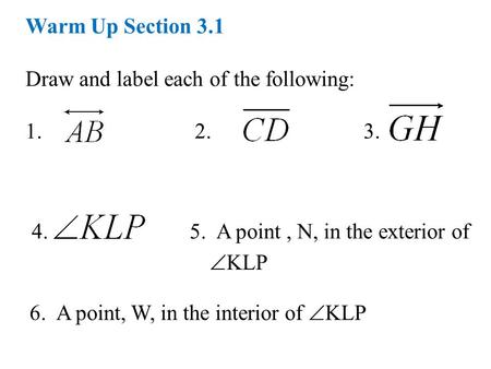 Warm Up Section 3.1 Draw and label each of the following: 1. 2. 3. 4. 5. A point, N, in the exterior of  KLP 6. A point, W, in the interior of  KLP.