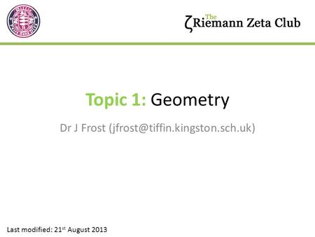 Dr J Frost (jfrost@tiffin.kingston.sch.uk) Topic 1: Geometry Dr J Frost (jfrost@tiffin.kingston.sch.uk) Last modified: 21st August 2013.