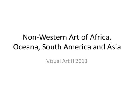 Non-Western Art of Africa, Oceana, South America and Asia Visual Art II 2013.