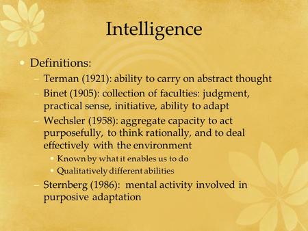 Intelligence Definitions: –Terman (1921): ability to carry on abstract thought –Binet (1905): collection of faculties: judgment, practical sense, initiative,