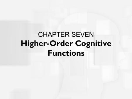 CHAPTER SEVEN CHAPTER SEVEN Higher-Order Cognitive Functions.
