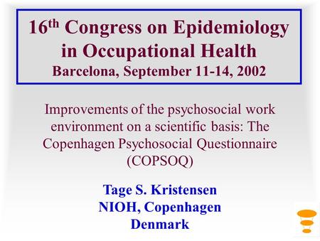 16th Congress on Epidemiology in Occupational Health Barcelona, September 11-14, 2002 Improvements of the psychosocial work environment on a scientific.