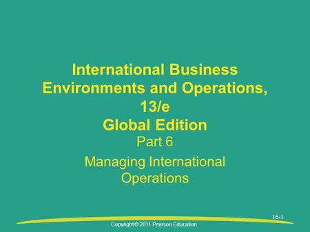 Copyright © 2011 Pearson Education 16-1 International Business Environments and Operations, 13/e Global Edition Part 6 Managing International Operations.