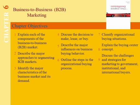 Chapter Objectives Business-to-Business (B2B) Marketing CHAPTER 6 1 2 4 7 8 Explain each of the components of the business-to-business (B2B) market. Describe.