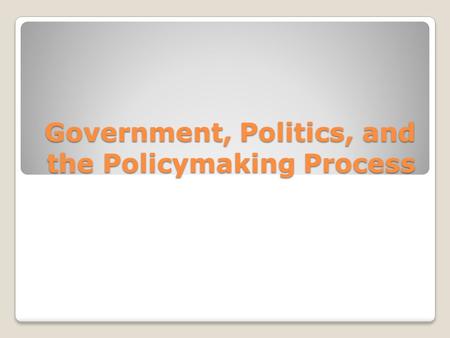 Government, Politics, and the Policymaking Process.