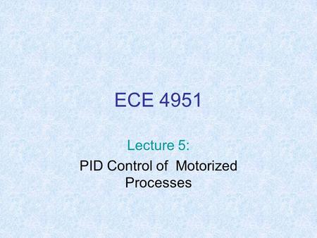 ECE 4951 Lecture 5: PID Control of Motorized Processes.