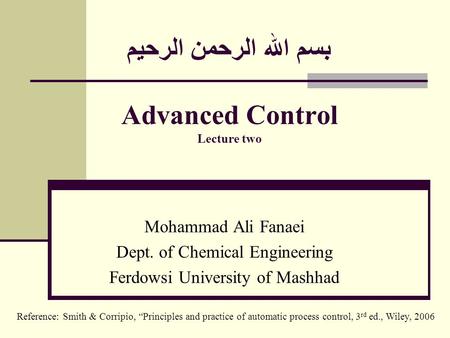 بسم الله الرحمن الرحيم Advanced Control Lecture two Mohammad Ali Fanaei Dept. of Chemical Engineering Ferdowsi University of Mashhad Reference: Smith &