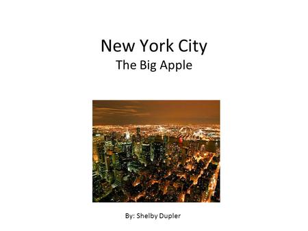 New York City The Big Apple By: Shelby Dupler. Attractions and Activities There are a lot of fun experiences, places and people in New York city. Here.