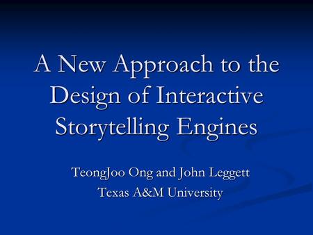 A New Approach to the Design of Interactive Storytelling Engines TeongJoo Ong and John Leggett Texas A&M University.