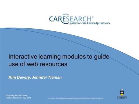 Interactive learning modules to guide use of web resources Kim Devery, Jennifer Tieman Educating into the Future Flinders University, July 2013.