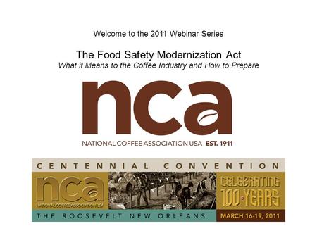 Welcome to the 2011 Webinar Series The Food Safety Modernization Act What it Means to the Coffee Industry and How to Prepare.