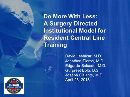 Do More With Less: A Surgery Directed Institutional Model for Resident Central Line Training David Leshikar, M.D. Jonathan Pierce, M.D. Edgardo Salcedo,