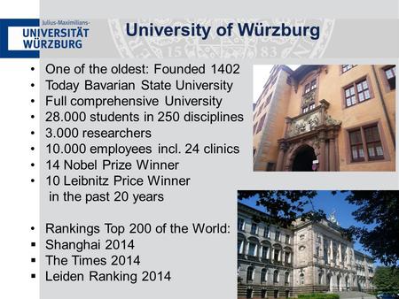 University of Würzburg One of the oldest: Founded 1402 Today Bavarian State University Full comprehensive University 28.000 students in 250 disciplines.