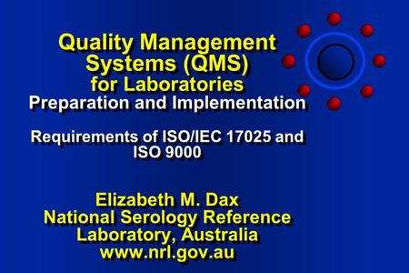 Quality Management Systems (QMS) for Laboratories Preparation and Implementation Requirements of ISO/IEC 17025 and ISO 9000 Elizabeth M. Dax National.