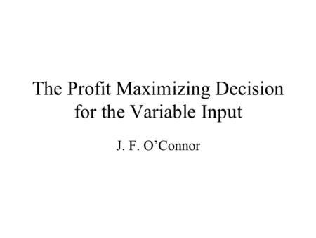 The Profit Maximizing Decision for the Variable Input J. F. O’Connor.