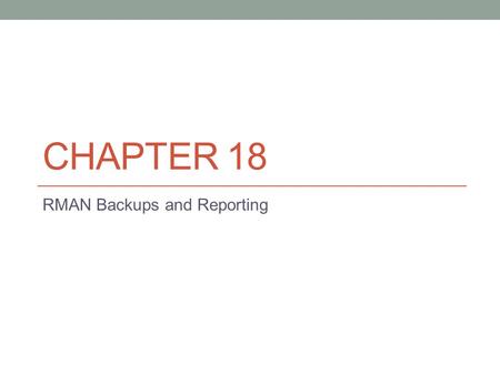 CHAPTER 18 RMAN Backups and Reporting. Introduction to RMAN Backups and Reporting The focus of this chapter is backups of: Datafiles Control files Archived.