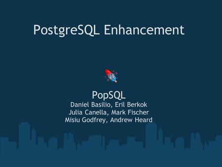PostgreSQL Enhancement PopSQL Daniel Basilio, Eril Berkok Julia Canella, Mark Fischer Misiu Godfrey, Andrew Heard.