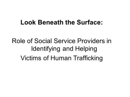 Look Beneath the Surface: Role of Social Service Providers in Identifying and Helping Victims of Human Trafficking.