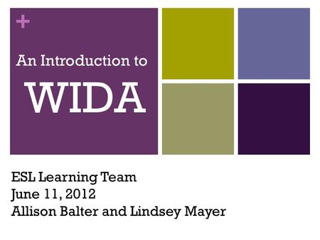 + ESL Learning Team June 11, 2012 Allison Balter and Lindsey Mayer An Introduction to WIDA.