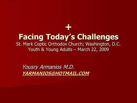 + Facing Today’s Challenges St. Mark Coptic Orthodox Church; Washington, D.C. Youth & Young Adults – March 22, 2009 Yousry Armanios M.D.