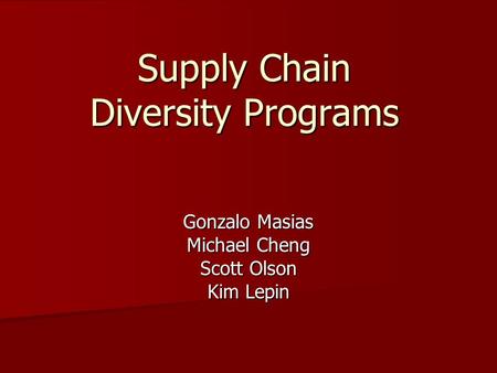 Supply Chain Diversity Programs Gonzalo Masias Michael Cheng Scott Olson Kim Lepin.