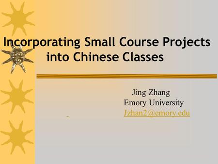 Jing Zhang Emory University Incorporating Small Course Projects into Chinese Classes.