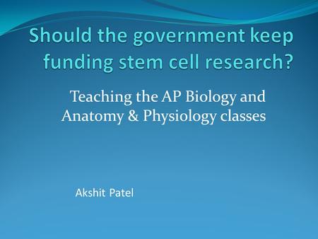 Teaching the AP Biology and Anatomy & Physiology classes Akshit Patel.