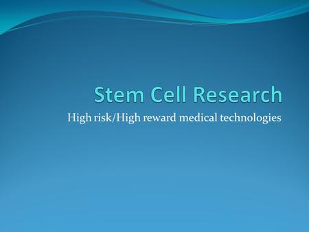 High risk/High reward medical technologies. Stem Cell Research Stem cell research presents one of the biggest possibilities for cures and innovation in.