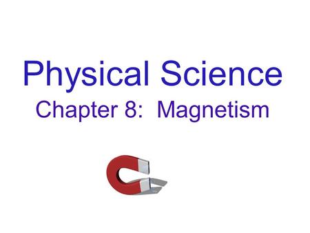 Physical Science Chapter 8: Magnetism. A magnet is a device which attracts iron or other magnets, and produces a magnetic field around it’s body. The.