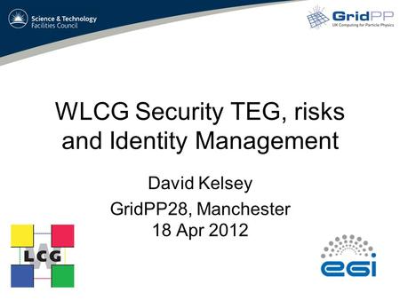 WLCG Security TEG, risks and Identity Management David Kelsey GridPP28, Manchester 18 Apr 2012.