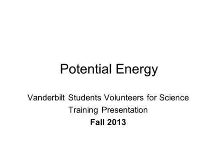 Potential Energy Vanderbilt Students Volunteers for Science Training Presentation Fall 2013.